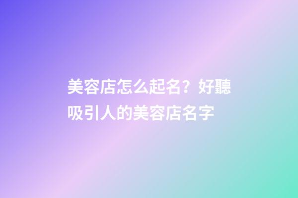美容店怎么起名？好聽吸引人的美容店名字-第1張-店鋪起名-玄機派
