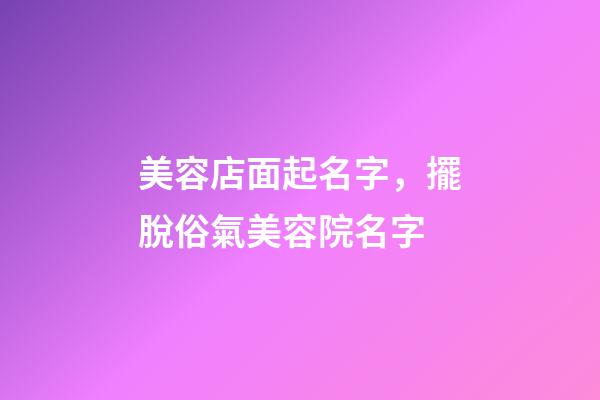 美容店面起名字，擺脫俗氣美容院名字-第1張-店鋪起名-玄機派