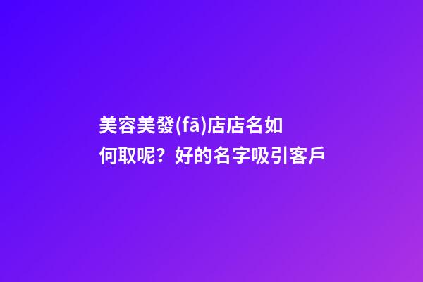 美容美發(fā)店店名如何取呢？好的名字吸引客戶-第1張-店鋪起名-玄機派