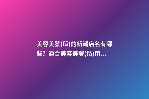 美容美發(fā)的新潮店名有哪些？適合美容美發(fā)用的店名大全-第1張-店鋪起名-玄機(jī)派
