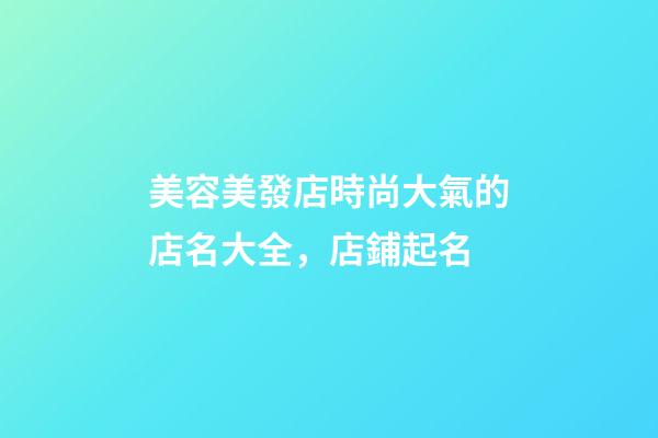 美容美發店時尚大氣的店名大全，店鋪起名-第1張-店鋪起名-玄機派