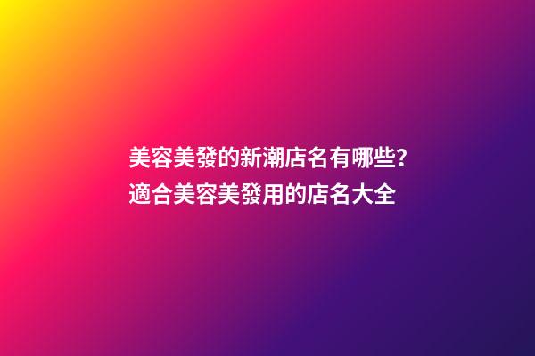 美容美發的新潮店名有哪些？適合美容美發用的店名大全-第1張-店鋪起名-玄機派