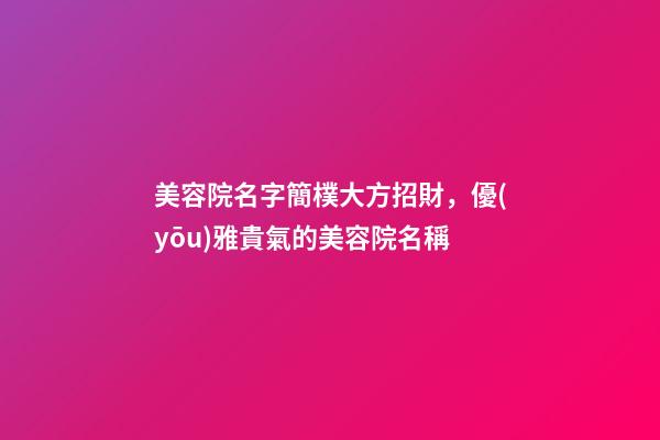 美容院名字簡樸大方招財，優(yōu)雅貴氣的美容院名稱-第1張-店鋪起名-玄機派