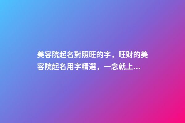 美容院起名對照旺的字，旺財的美容院起名用字精選，一念就上癮-第1張-店鋪起名-玄機派