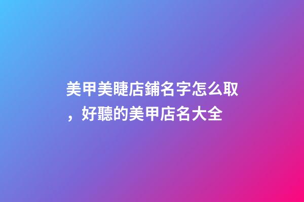 美甲美睫店鋪名字怎么取，好聽的美甲店名大全-第1張-店鋪起名-玄機(jī)派