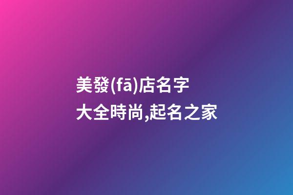 美發(fā)店名字大全時尚,起名之家