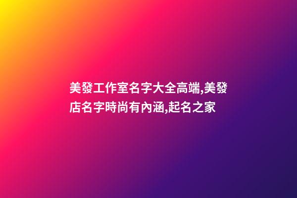 美發工作室名字大全高端,美發店名字時尚有內涵,起名之家-第1張-店鋪起名-玄機派