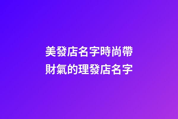 美發店名字時尚帶財氣的理發店名字-第1張-店鋪起名-玄機派