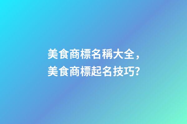 美食商標名稱大全，美食商標起名技巧？-第1張-商標起名-玄機派