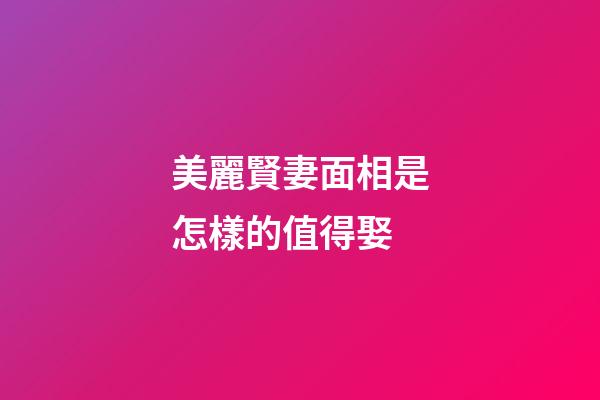 美麗賢妻面相是怎樣的值得娶