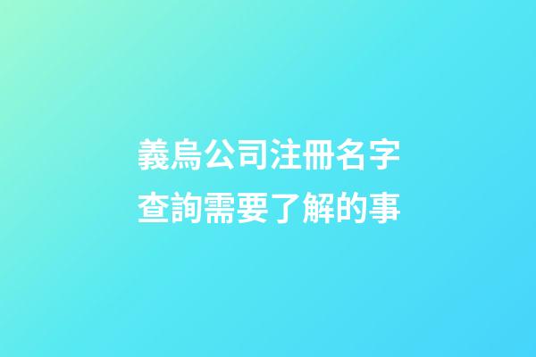 義烏公司注冊名字查詢需要了解的事-第1張-公司起名-玄機派