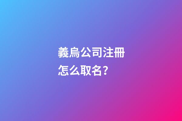 義烏公司注冊怎么取名？