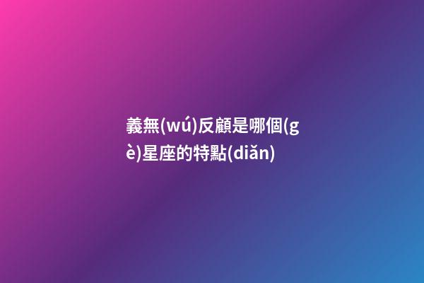 義無(wú)反顧是哪個(gè)星座的特點(diǎn)-第1張-星座運(yùn)勢(shì)-玄機(jī)派