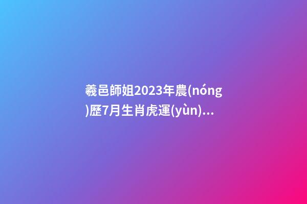 羲邑師姐2023年農(nóng)歷7月生肖虎運(yùn)勢