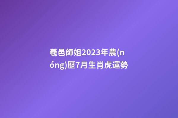羲邑師姐2023年農(nóng)歷7月生肖虎運勢
