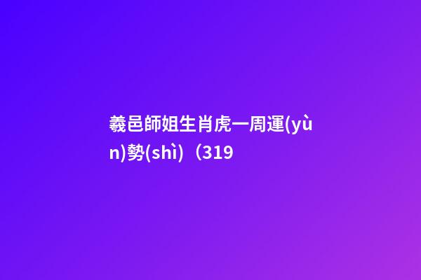 羲邑師姐生肖虎一周運(yùn)勢(shì)（3.19