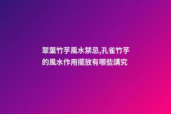 翠葉竹芋風水禁忌,孔雀竹芋的風水作用擺放有哪些講究
