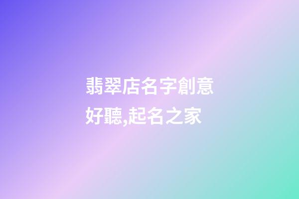 翡翠店名字創意好聽,起名之家-第1張-店鋪起名-玄機派