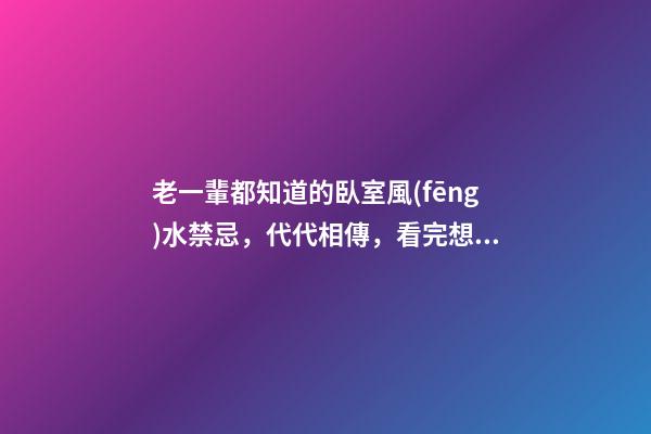 老一輩都知道的臥室風(fēng)水禁忌，代代相傳，看完想不好都難！