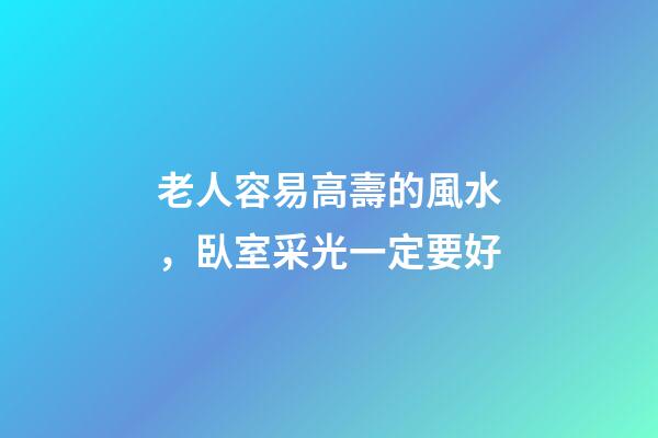 老人容易高壽的風水，臥室采光一定要好