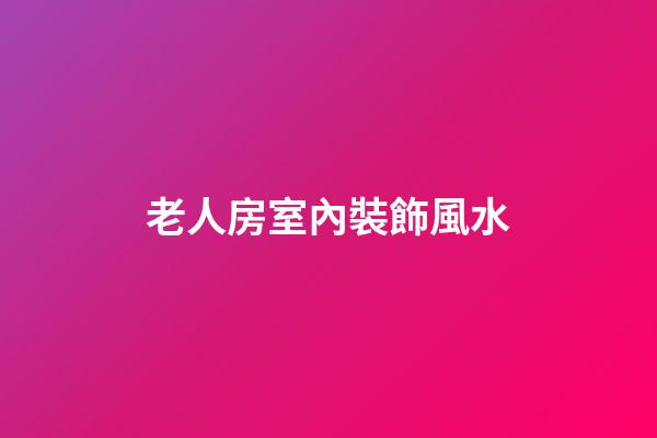 老人房室內裝飾風水