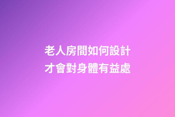 老人房間如何設計才會對身體有益處
