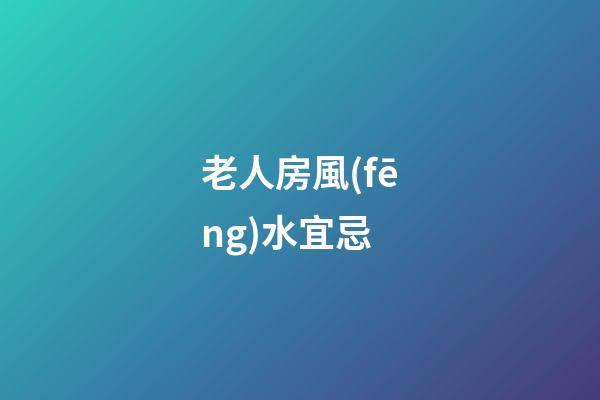 老人房風(fēng)水宜忌