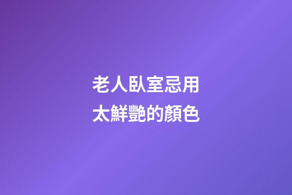 老人臥室忌用太鮮艷的顏色
