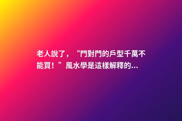 老人說了，“門對門的戶型千萬不能買！”風水學是這樣解釋的……