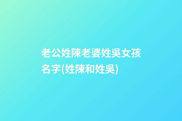 老公姓陳老婆姓吳女孩名字(姓陳和姓吳)