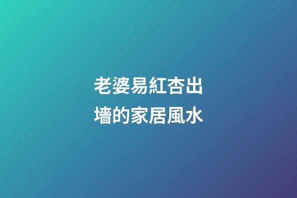 老婆易紅杏出墻的家居風水