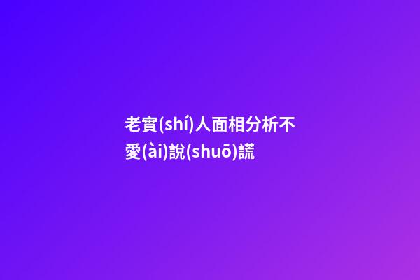 老實(shí)人面相分析不愛(ài)說(shuō)謊