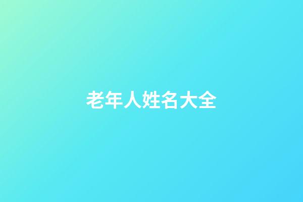 老年人姓名大全(老年人姓名大全1000個普通)
