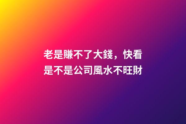 老是賺不了大錢，快看是不是公司風水不旺財