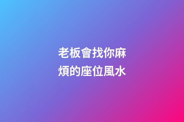老板會找你麻煩的座位風水