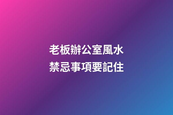 老板辦公室風水禁忌事項要記住