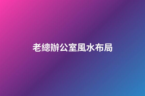 老總辦公室風水布局