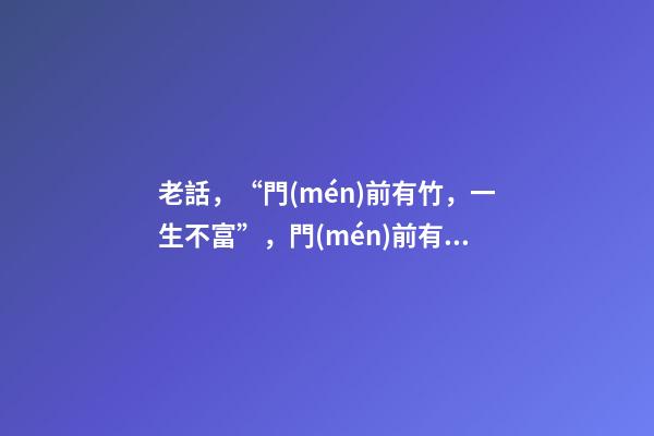 老話，“門(mén)前有竹，一生不富”，門(mén)前有竹子不好嗎？那富貴竹呢？