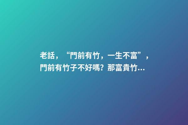 老話，“門前有竹，一生不富”，門前有竹子不好嗎？那富貴竹呢？