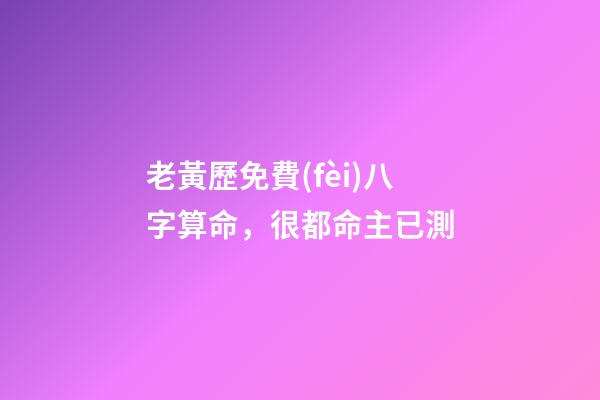 老黃歷免費(fèi)八字算命，很都命主已測