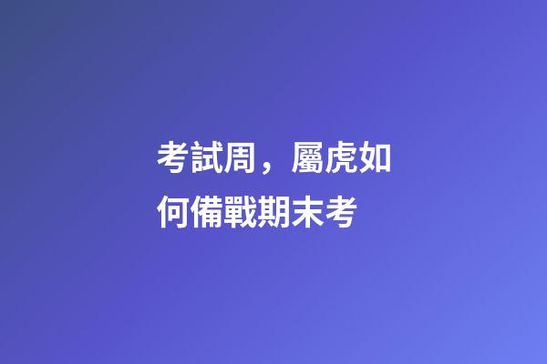 考試周，屬虎如何備戰期末考