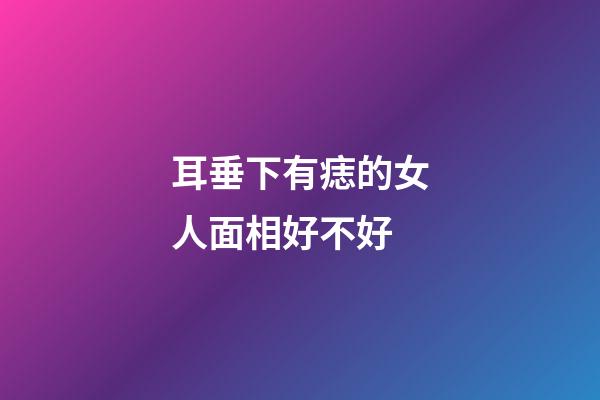 耳垂下有痣的女人面相好不好