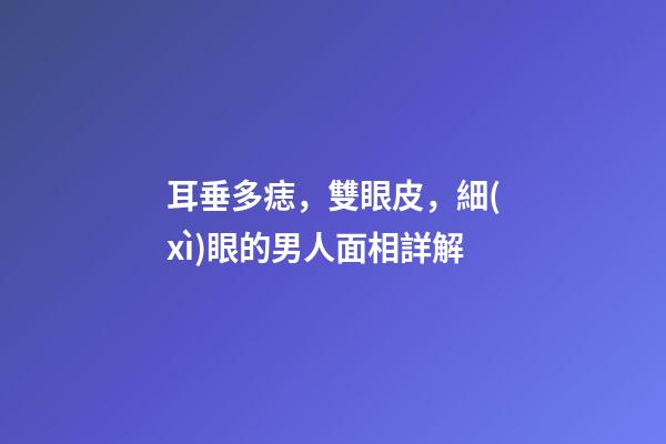 耳垂多痣，雙眼皮，細(xì)眼的男人面相詳解