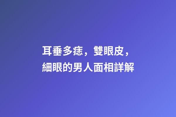 耳垂多痣，雙眼皮，細眼的男人面相詳解
