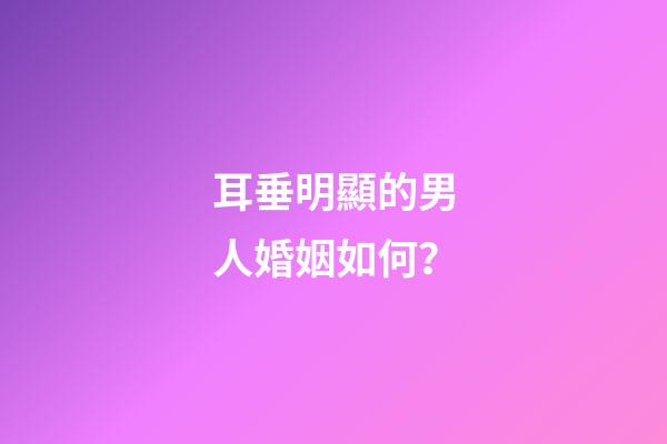 耳垂明顯的男人婚姻如何？