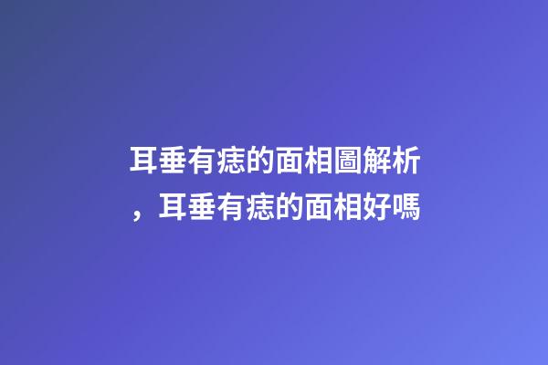 耳垂有痣的面相圖解析，耳垂有痣的面相好嗎