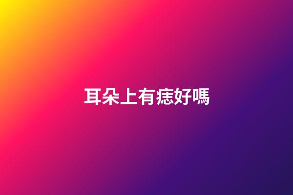 耳朵上有痣好嗎