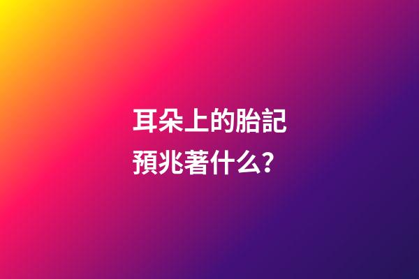 耳朵上的胎記預兆著什么？