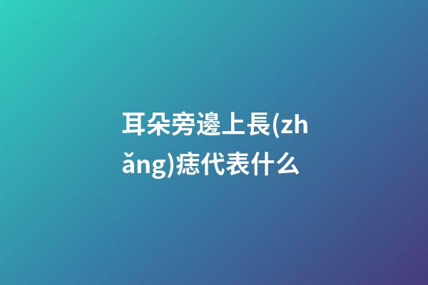 耳朵旁邊上長(zhǎng)痣代表什么