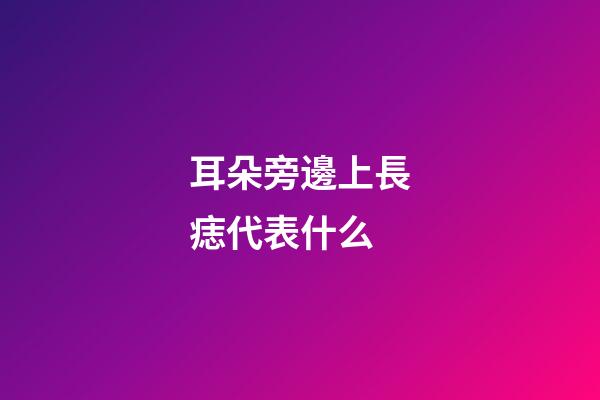耳朵旁邊上長痣代表什么